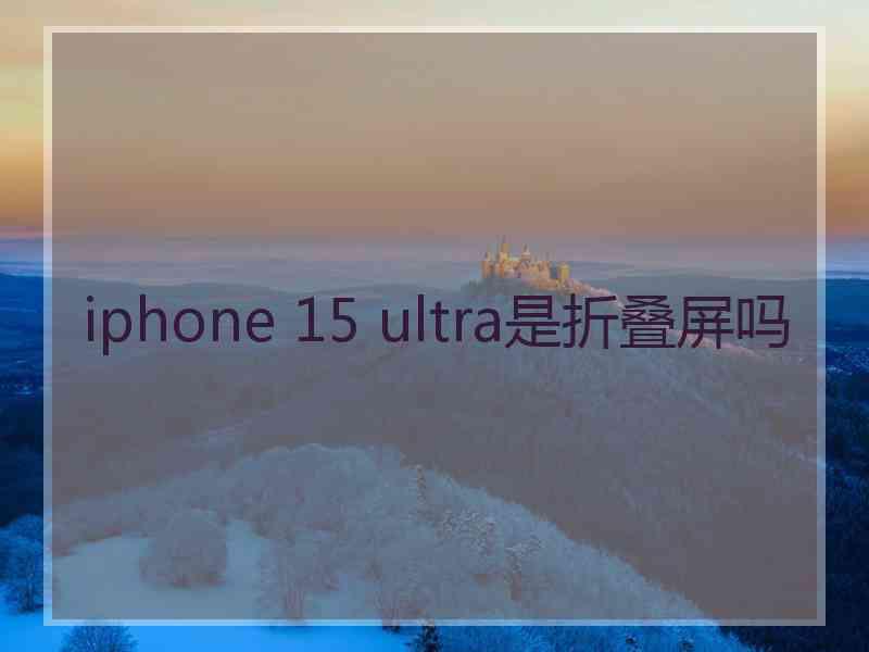 iphone 15 ultra是折叠屏吗