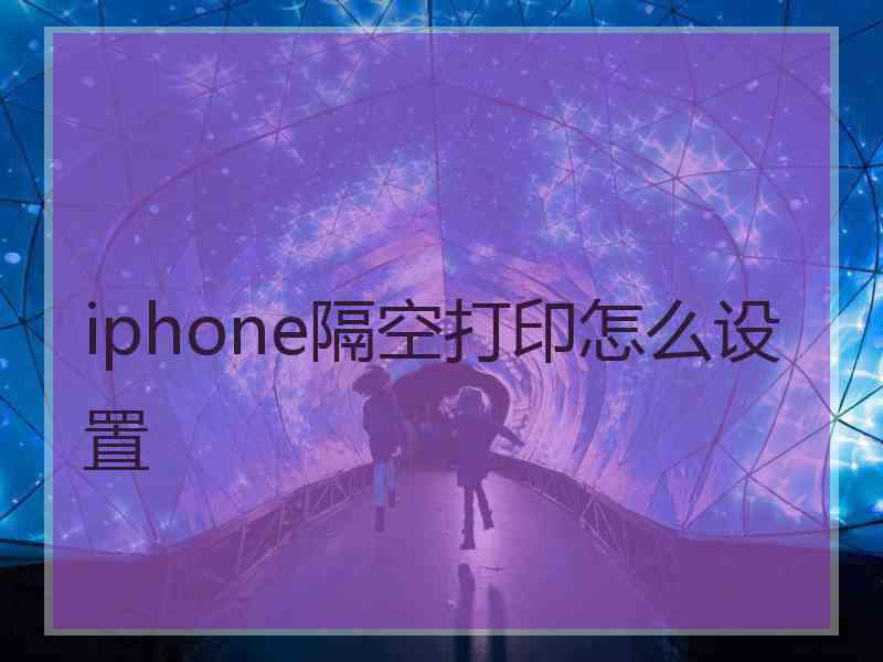 iphone隔空打印怎么设置