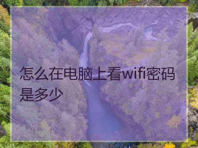 怎么在电脑上看wifi密码是多少