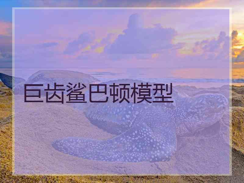 巨齿鲨巴顿模型