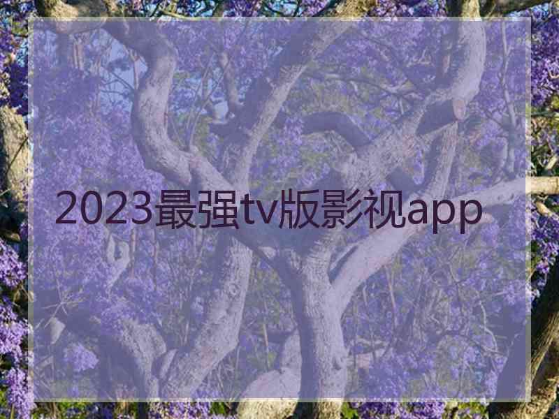 2023最强tv版影视app