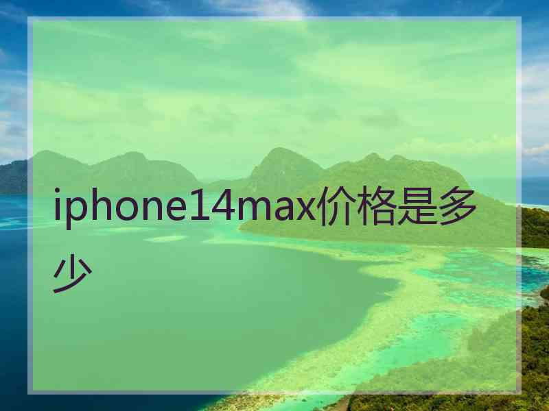 iphone14max价格是多少