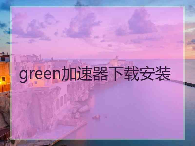 green加速器下载安装