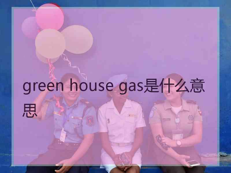 green house gas是什么意思