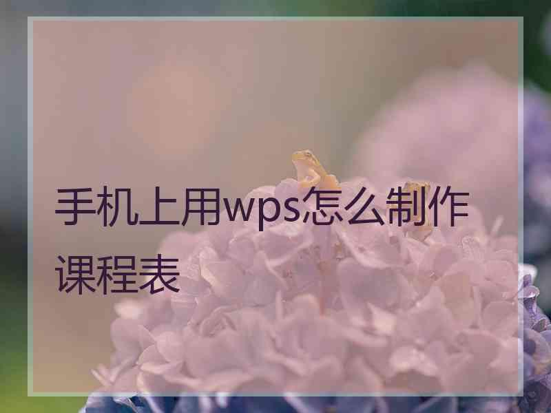 手机上用wps怎么制作课程表