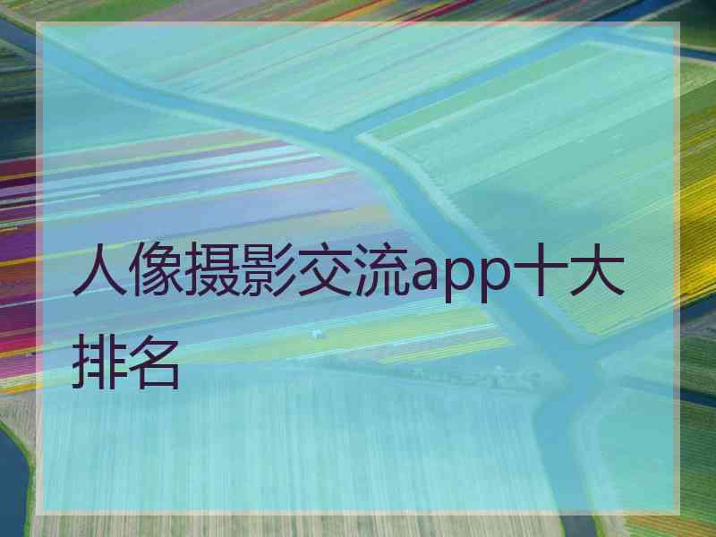 人像摄影交流app十大排名