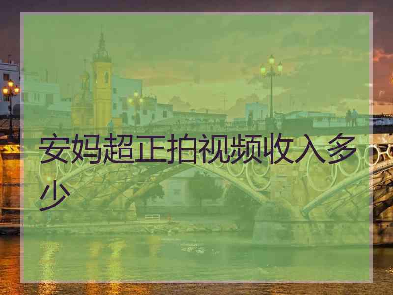 安妈超正拍视频收入多少