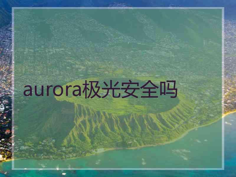 aurora极光安全吗