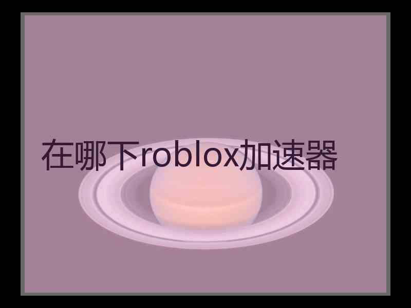 在哪下roblox加速器