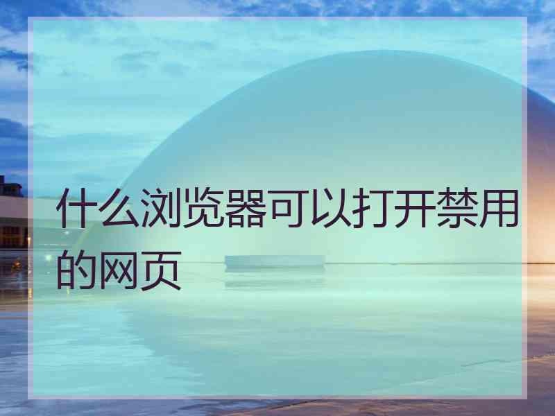 什么浏览器可以打开禁用的网页