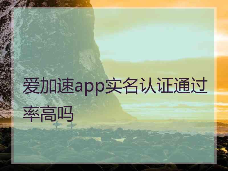 爱加速app实名认证通过率高吗