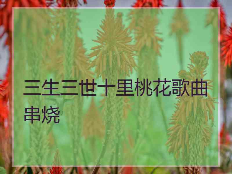 三生三世十里桃花歌曲串烧