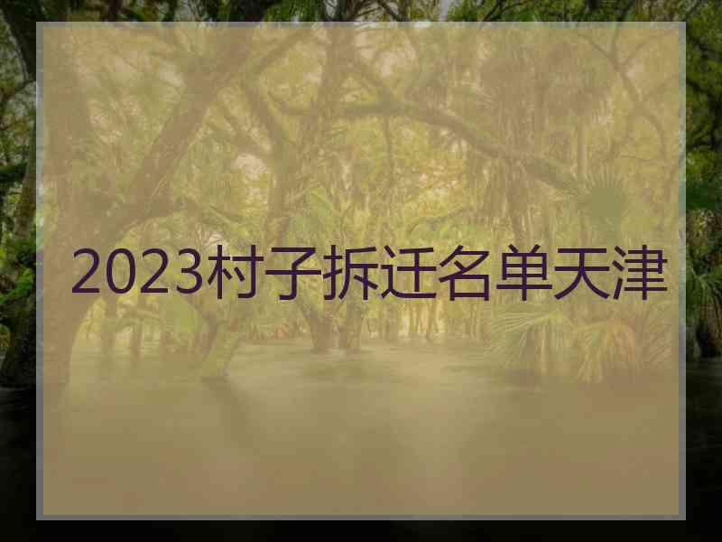 2023村子拆迁名单天津