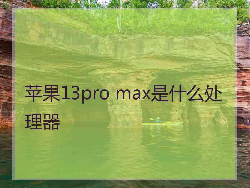 苹果13pro max是什么处理器