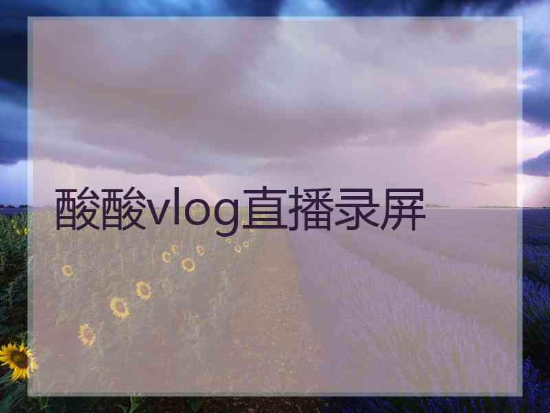 酸酸vlog直播录屏