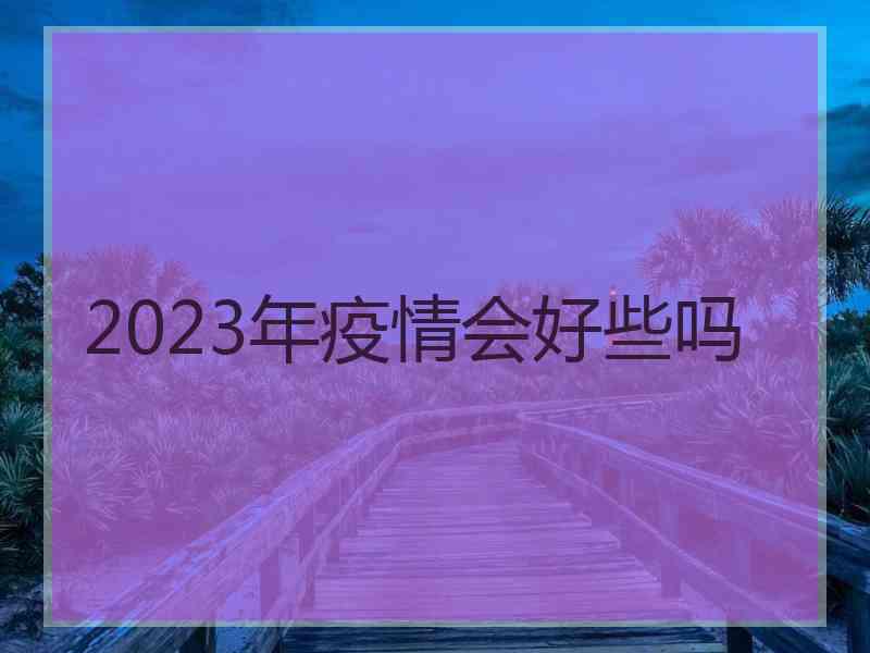 2023年疫情会好些吗