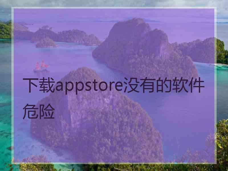 下载appstore没有的软件危险