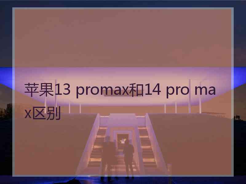 苹果13 promax和14 pro max区别