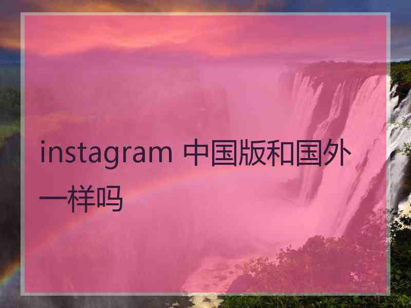 instagram 中国版和国外一样吗