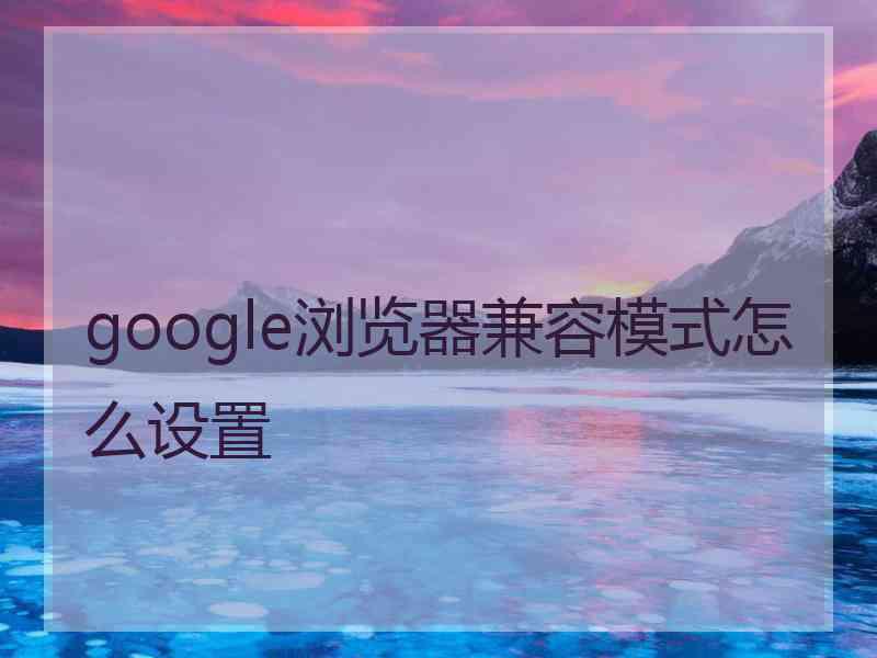 google浏览器兼容模式怎么设置