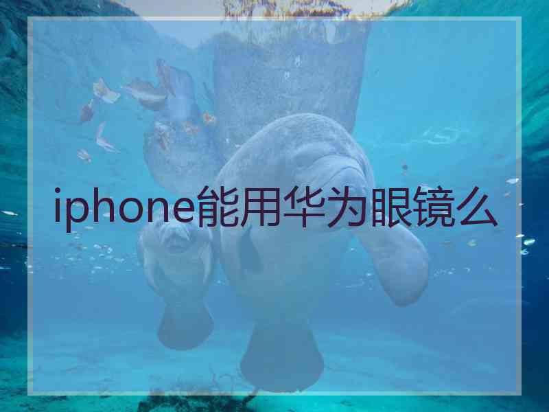 iphone能用华为眼镜么