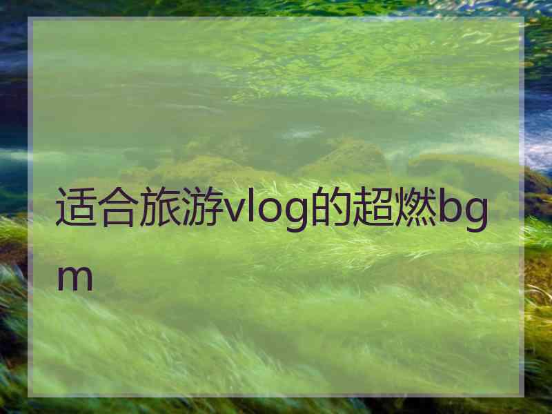 适合旅游vlog的超燃bgm