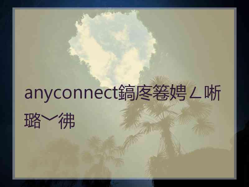 anyconnect鎬庝箞娉ㄥ唽璐﹀彿