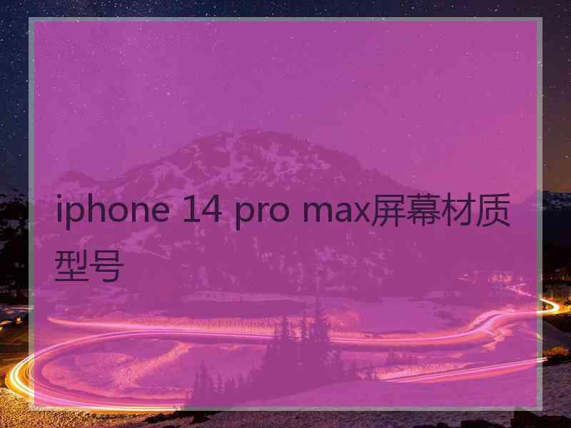 iphone 14 pro max屏幕材质型号