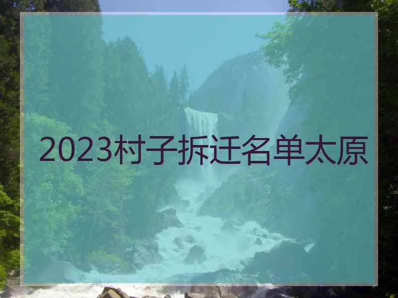 2023村子拆迁名单太原