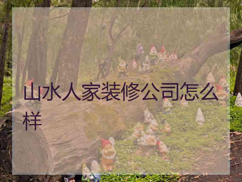 山水人家装修公司怎么样