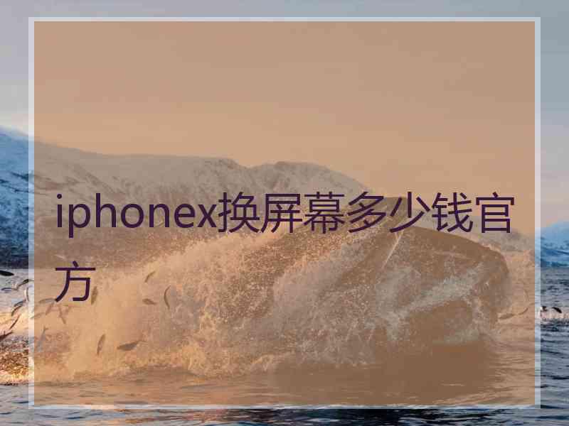 iphonex换屏幕多少钱官方