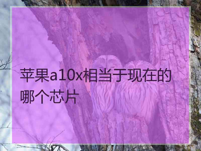 苹果a10x相当于现在的哪个芯片