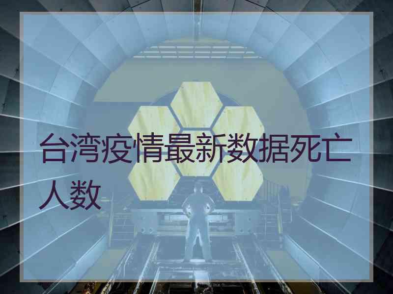 台湾疫情最新数据死亡人数