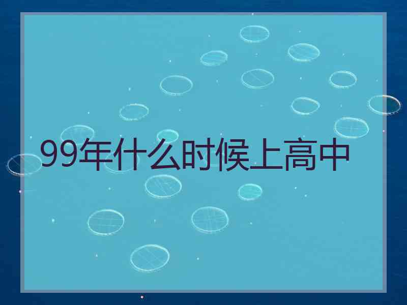 99年什么时候上高中