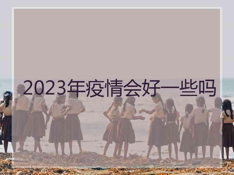 2023年疫情会好一些吗