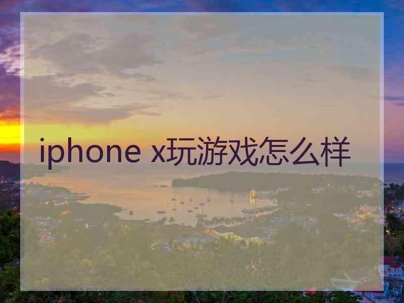 iphone x玩游戏怎么样