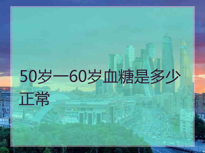 50岁一60岁血糖是多少正常