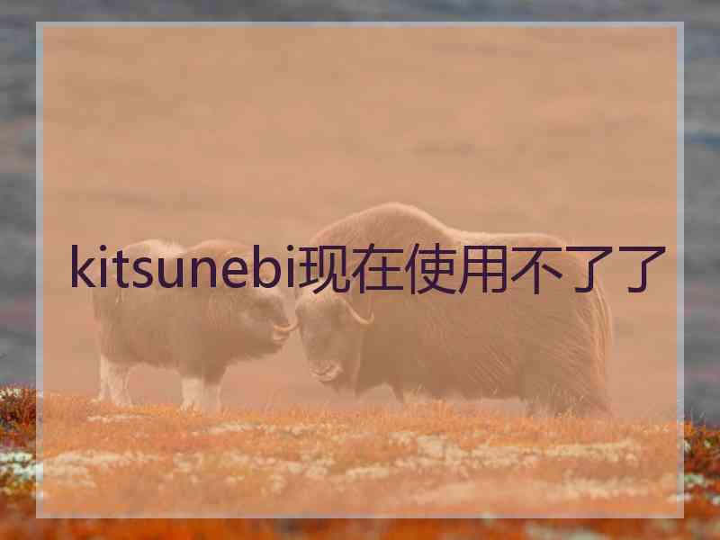 kitsunebi现在使用不了了