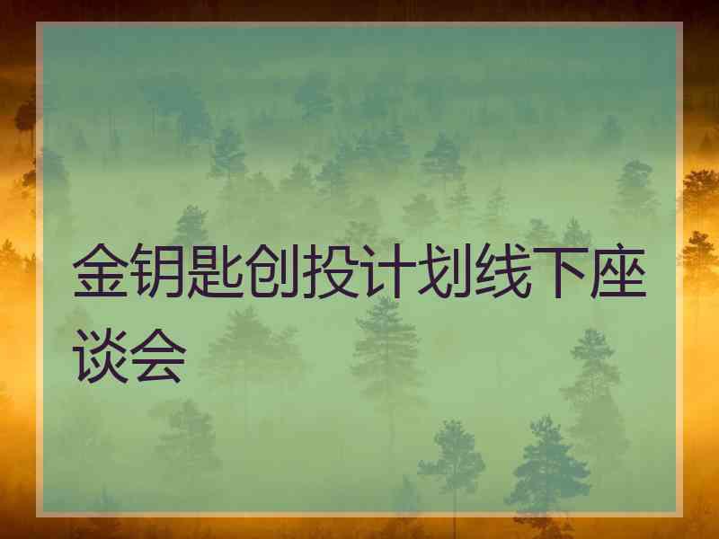 金钥匙创投计划线下座谈会