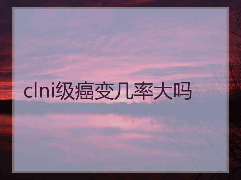 clni级癌变几率大吗