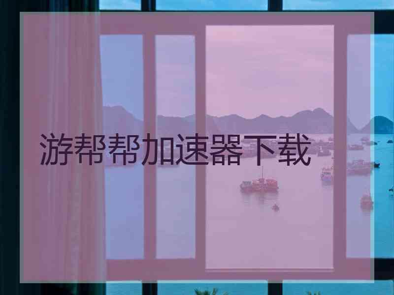 游帮帮加速器下载