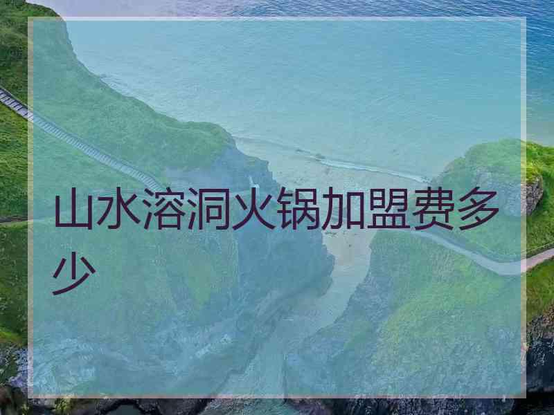 山水溶洞火锅加盟费多少