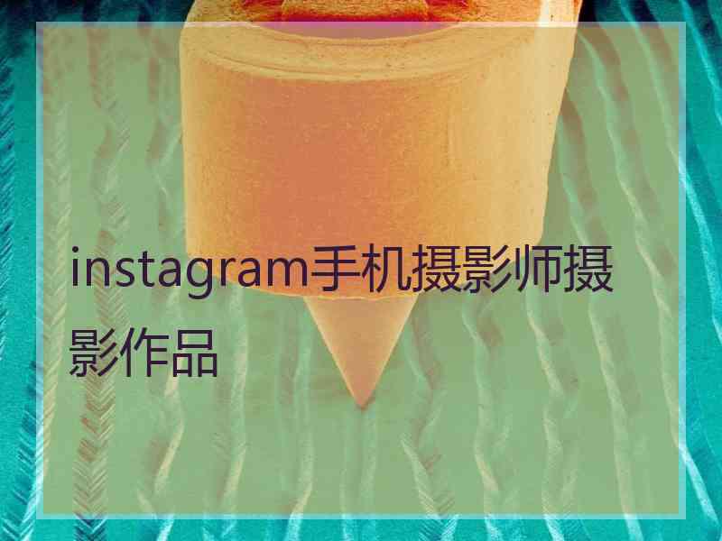 instagram手机摄影师摄影作品