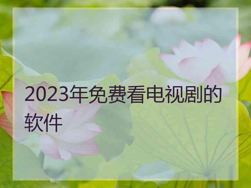 2023年免费看电视剧的软件