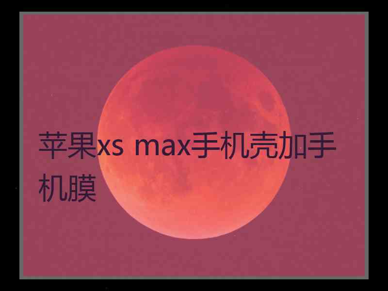 苹果xs max手机壳加手机膜