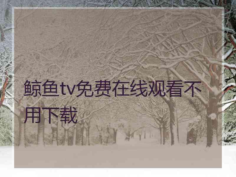 鲸鱼tv免费在线观看不用下载