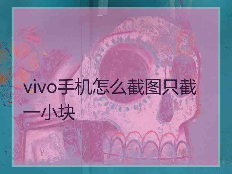 vivo手机怎么截图只截一小块