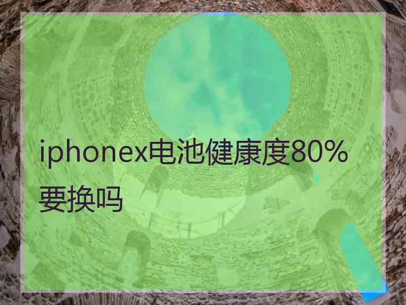 iphonex电池健康度80%要换吗