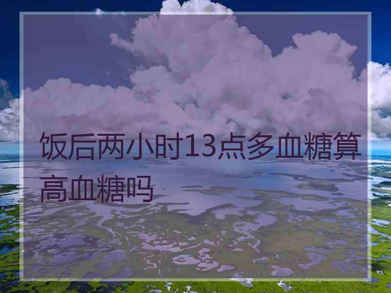 饭后两小时13点多血糖算高血糖吗