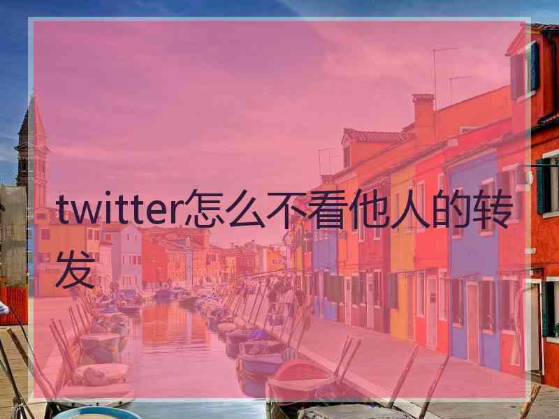 twitter怎么不看他人的转发